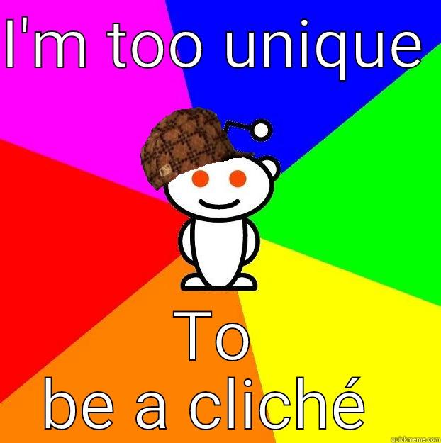 I'M TOO UNIQUE  TO BE A CLICHÉ  Scumbag Redditor