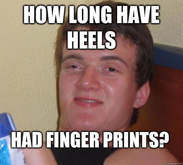 How long have heels  Had finger prints?  10 Guy