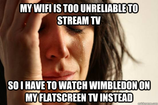 My Wifi is too unreliable to stream tv so I have to watch Wimbledon on my flatscreen tv instead  First World Problems