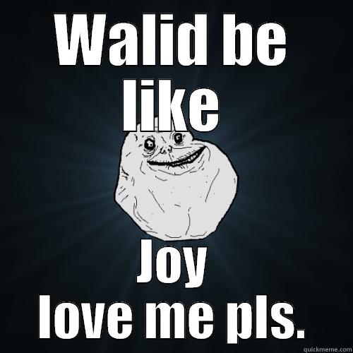 WALID BE LIKE JOY LOVE ME PLS. Forever Alone