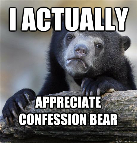 i actually appreciate confession bear  Confession Bear