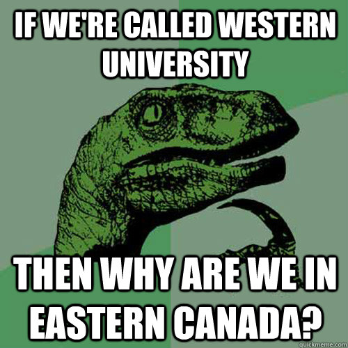 If we're called western university Then why are we in eastern canada? - If we're called western university Then why are we in eastern canada?  Philosoraptor