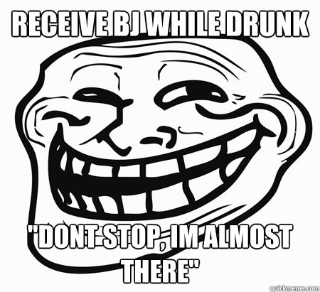 Receive BJ while drunk 