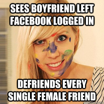 Sees boyfriend left facebook logged in defriends every single female friend - Sees boyfriend left facebook logged in defriends every single female friend  Overreacting Girlfriend