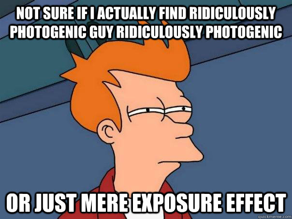 Not sure if I actually find ridiculously photogenic guy ridiculously photogenic Or just mere exposure effect  Futurama Fry