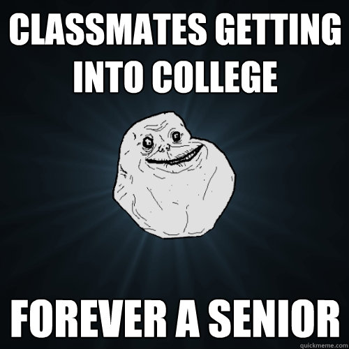 classmates getting into college forever a senior  Forever Alone