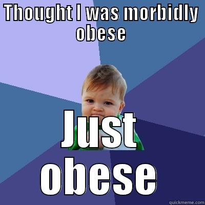 THOUGHT I WAS MORBIDLY OBESE JUST OBESE Success Kid