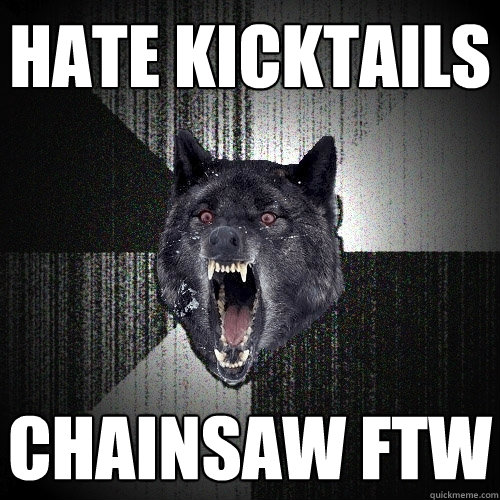 hate kicktails chainsaw ftw - hate kicktails chainsaw ftw  Insanity Wolf