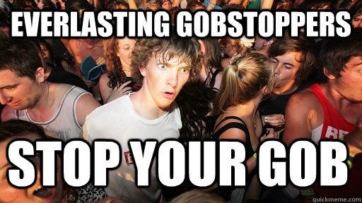 Everlasting gobstoppers Stop your gob  Sudden Clarity Clarence