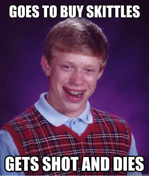 Goes to buy skittles  gets shot and dies - Goes to buy skittles  gets shot and dies  Bad Luck Brian