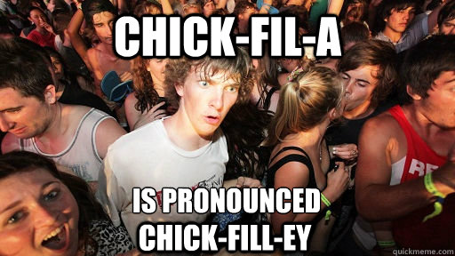 chick-fil-a is pronounced chick-fill-EY  Sudden Clarity Clarence