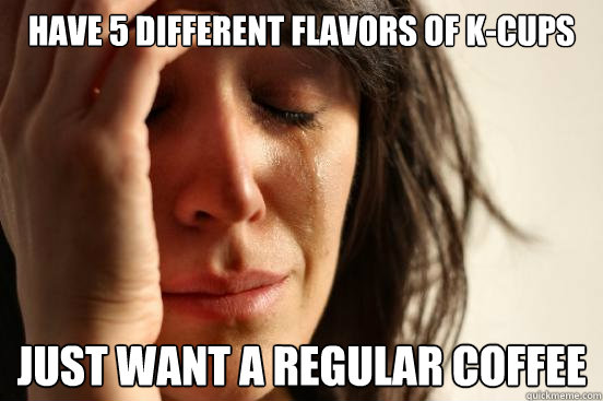 have 5 different flavors of k-cups just want a regular coffee  First World Problems