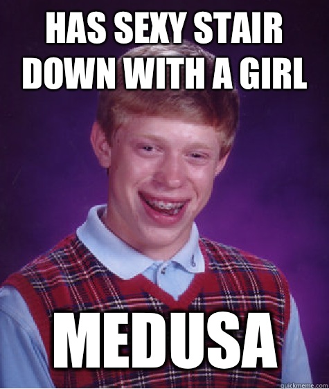 Has sexy stair down with a girl Medusa   Bad Luck Brian