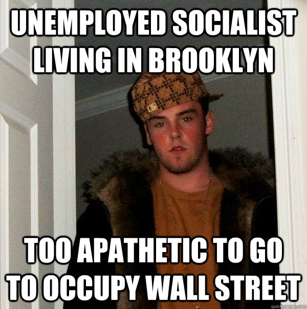 Unemployed socialist living in brooklyn Too apathetic to go to Occupy Wall Street - Unemployed socialist living in brooklyn Too apathetic to go to Occupy Wall Street  Scumbag Steve