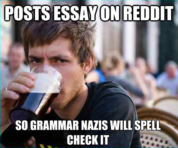 Posts essay on reddit So grammar nazis will spell check it  