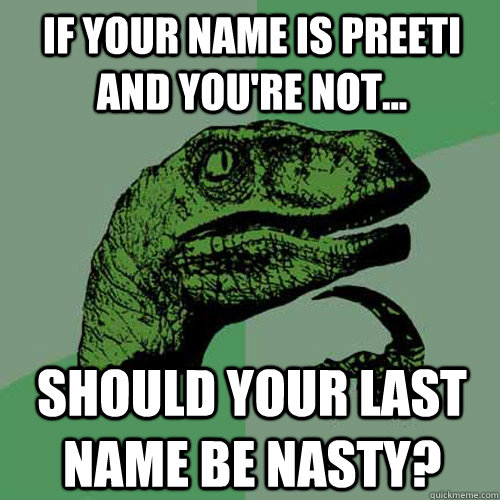 If your name is preeti and you're not... should your last name be nasty?  Philosoraptor