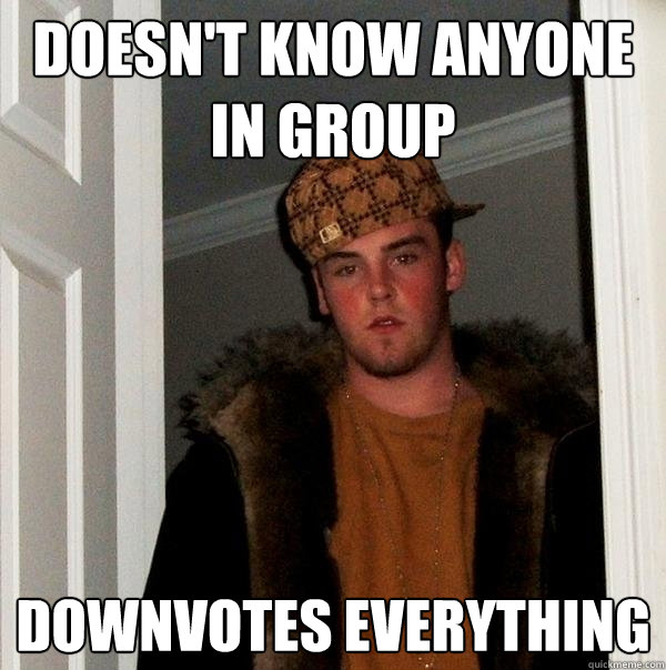 doesn't know anyone in group downvotes everything - doesn't know anyone in group downvotes everything  Scumbag Steve