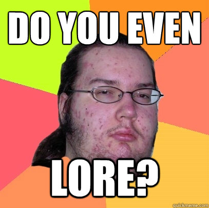 Do you even
 Lore?  Butthurt Dweller