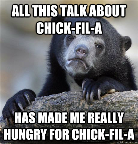 All this talk about chick-fil-a has made me really hungry for chick-fil-a  Confession Bear