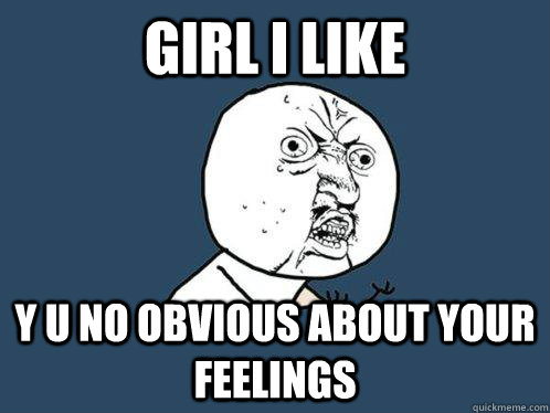 girl i like y u no obvious about your feelings  Y U No