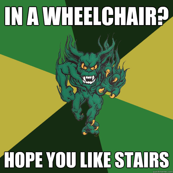 In a wheelchair? hope you like stairs - In a wheelchair? hope you like stairs  Green Terror