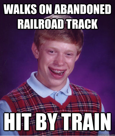 Walks on abandoned railroad track  hit by train - Walks on abandoned railroad track  hit by train  Bad Luck Brian