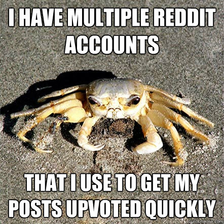 I have multiple Reddit accounts that I use to get my posts upvoted quickly  Confession Crab