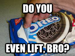 Do You Even Lift, Bro? - Do You Even Lift, Bro?  Oreo Lift