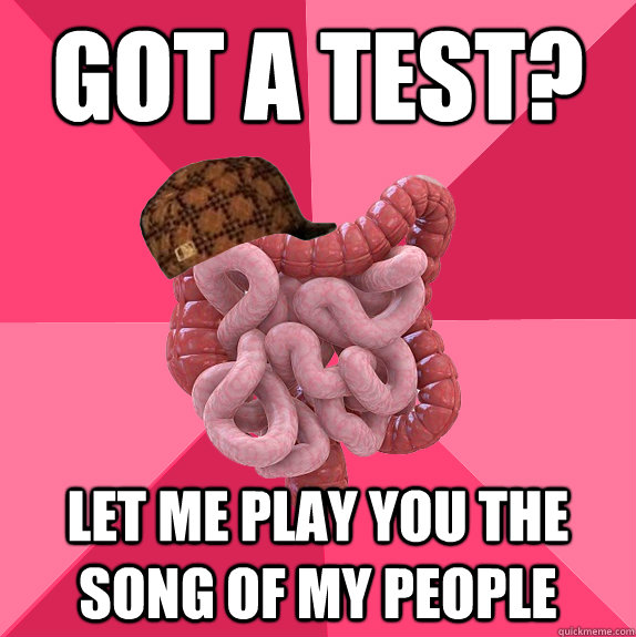 Got a test? Let me play you the song of my people  Scumbag Intestines