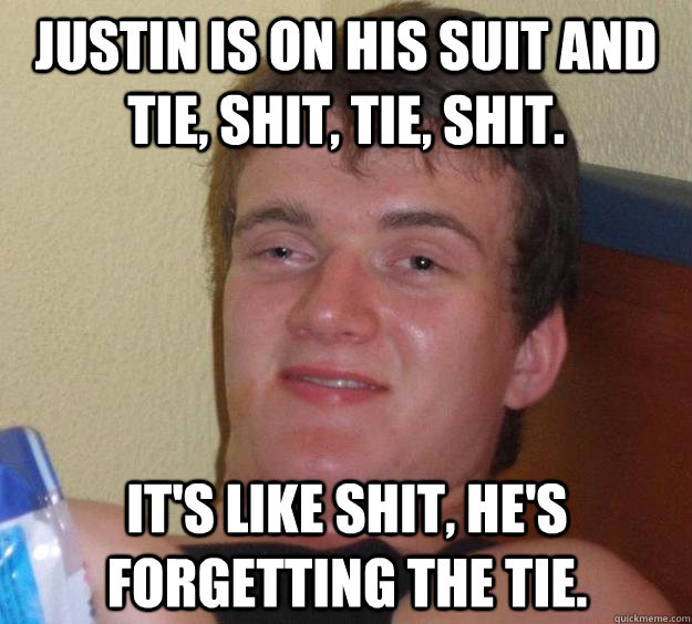 Justin is on his suit and tie, shit, tie, shit. It's like shit, he's forgetting the tie. - Justin is on his suit and tie, shit, tie, shit. It's like shit, he's forgetting the tie.  10 Guy