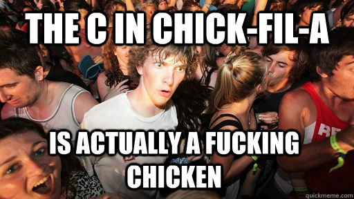 The c in chick-fil-a is actually a fucking chicken  Sudden Clarity Clarence