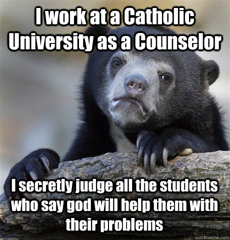 I work at a Catholic University as a Counselor I secretly judge all the students who say god will help them with their problems  Confession Bear