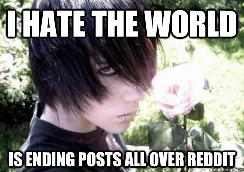 I hate the world is ending posts all over reddit   Misunderstood Emo Kid