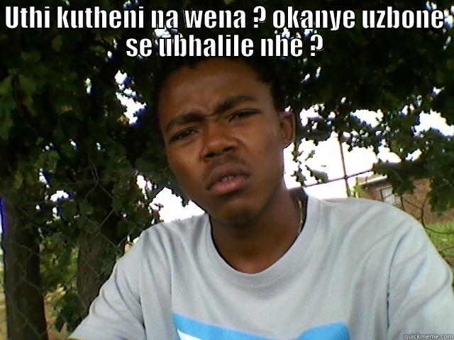 UTHI KUTHENI NA WENA ? OKANYE UZBONE SE UBHALILE NHE ?  Misc