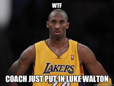 WTF Coach just put in luke Walton  Luke Walton