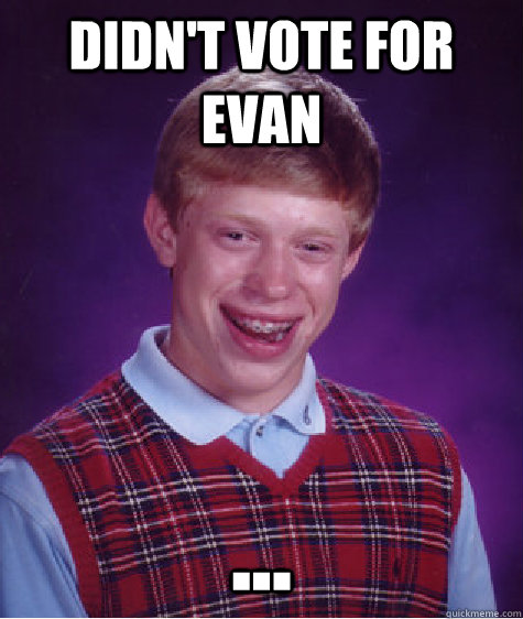 didn't vote for evan ...  Bad Luck Brian