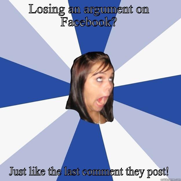 Losing a fb arguement? - LOSING AN ARGUMENT ON FACEBOOK? JUST LIKE THE LAST COMMENT THEY POST! Annoying Facebook Girl