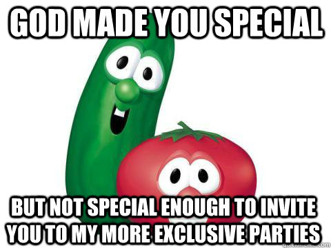 God made you special but not special enough to invite you to my more exclusive parties  Veggie Tales