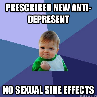 Prescribed new anti-depresent  no sexual side effects  Success Kid