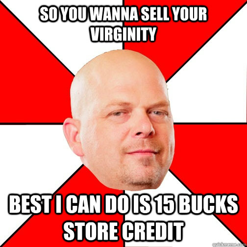 so you wanna sell your virginity Best I can do is 15 bucks store credit - so you wanna sell your virginity Best I can do is 15 bucks store credit  Pawn Star