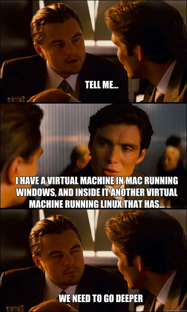 Tell me... I have a virtual machine in mac running windows, and inside it another virtual machine running linux that has... We need to go deeper - Tell me... I have a virtual machine in mac running windows, and inside it another virtual machine running linux that has... We need to go deeper  Inception