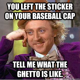 You left the sticker on your baseball cap Tell me what the ghetto is like. - You left the sticker on your baseball cap Tell me what the ghetto is like.  Condescending Wonka