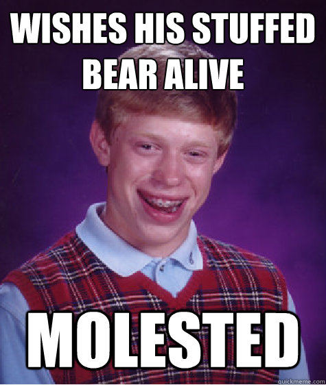 Wishes his stuffed bear alive Molested  Bad Luck Brian