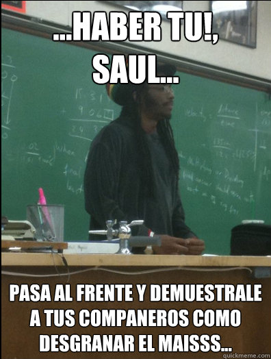 ...HABER TU!, SAUL... PASA AL FRENTE Y DEMUESTRALE A TUS COMPANEROS COMO DESGRANAR EL MAISSS...  Rasta Science Teacher