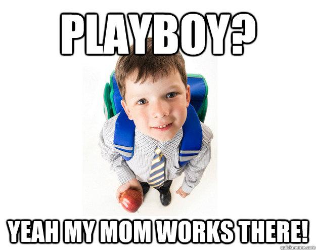 Playboy? Yeah my mom works there!  Lying School Kid