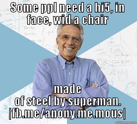 SOME PPL NEED A HI5, IN FACE, WID A CHAIR MADE OF STEEL BY SUPERMAN. |FB.ME/ANONY.ME.MOUS| Engineering Professor