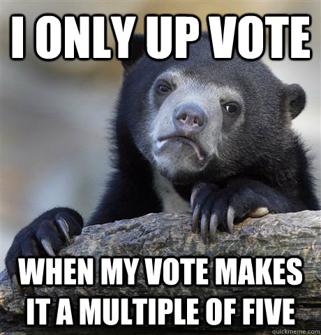 I only up vote When my vote makes it a multiple of five - I only up vote When my vote makes it a multiple of five  Confession Bear