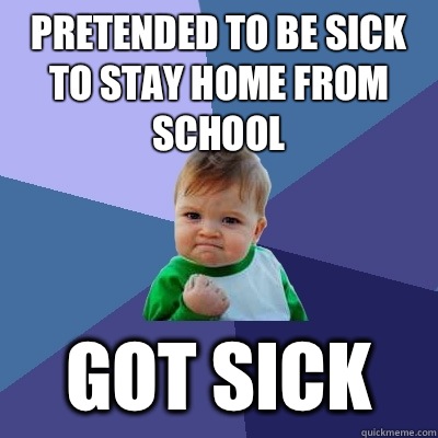 Pretended to be sick to stay home from school Got sick - Pretended to be sick to stay home from school Got sick  Success Kid