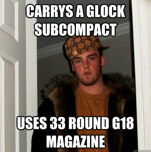 carrys a glock subcompact uses 33 round g18 magazine - carrys a glock subcompact uses 33 round g18 magazine  Scumbag Steve