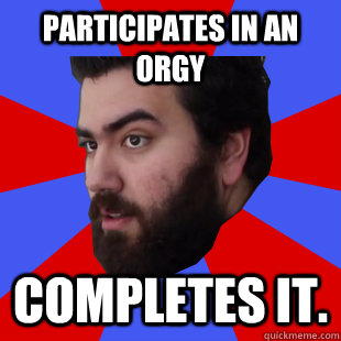 Participates in an orgy Completes it.   The Completionist